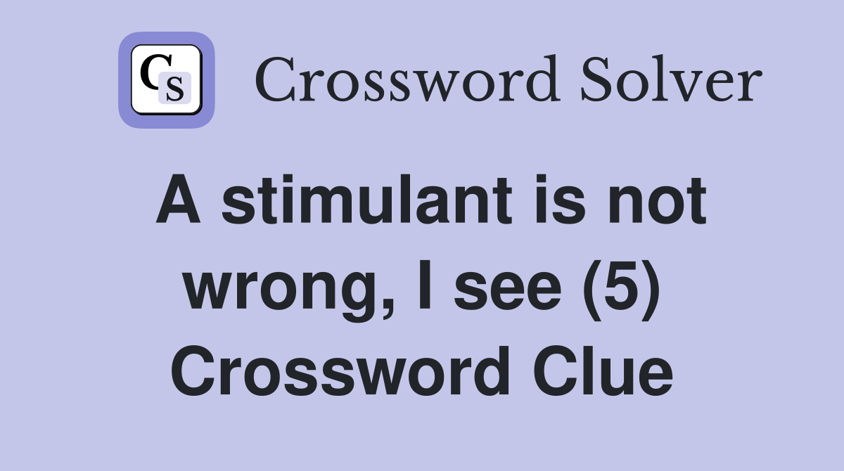 A stimulant is not wrong I see (5) Crossword Clue Answers